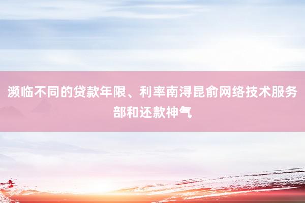 濒临不同的贷款年限、利率南浔昆俞网络技术服务部和还款神气